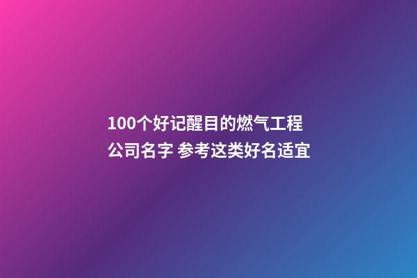 100个好记醒目的燃气工程公司名字 参考这类好名适宜-第1张-公司起名-玄机派